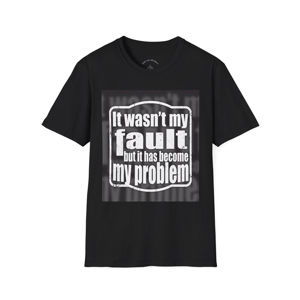 It Wasn't My Fault But It Has Become My Problem T-Shirt - Funny Sarcastic Humor Tee