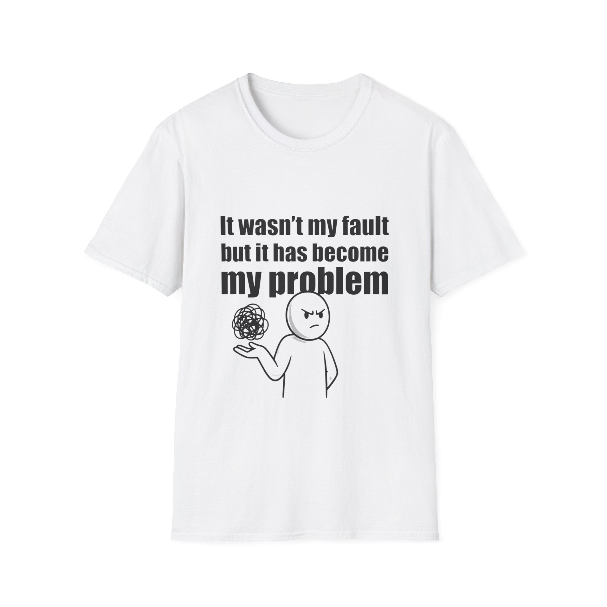 It Wasn't My Fault But It Has Become My Problem T-Shirt - Funny Sarcastic Humor Tee