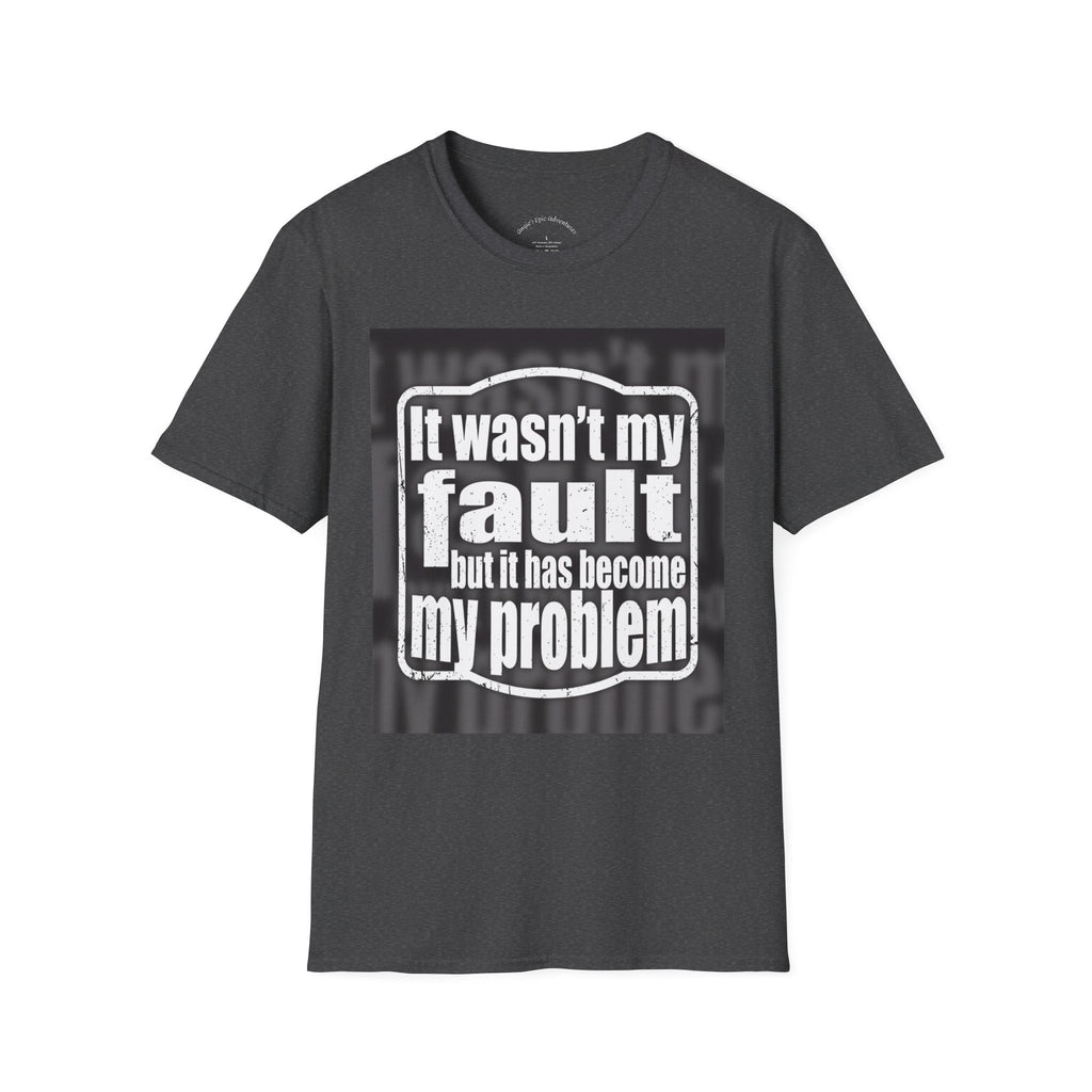 It Wasn't My Fault But It Has Become My Problem T-Shirt - Funny Sarcastic Humor Tee