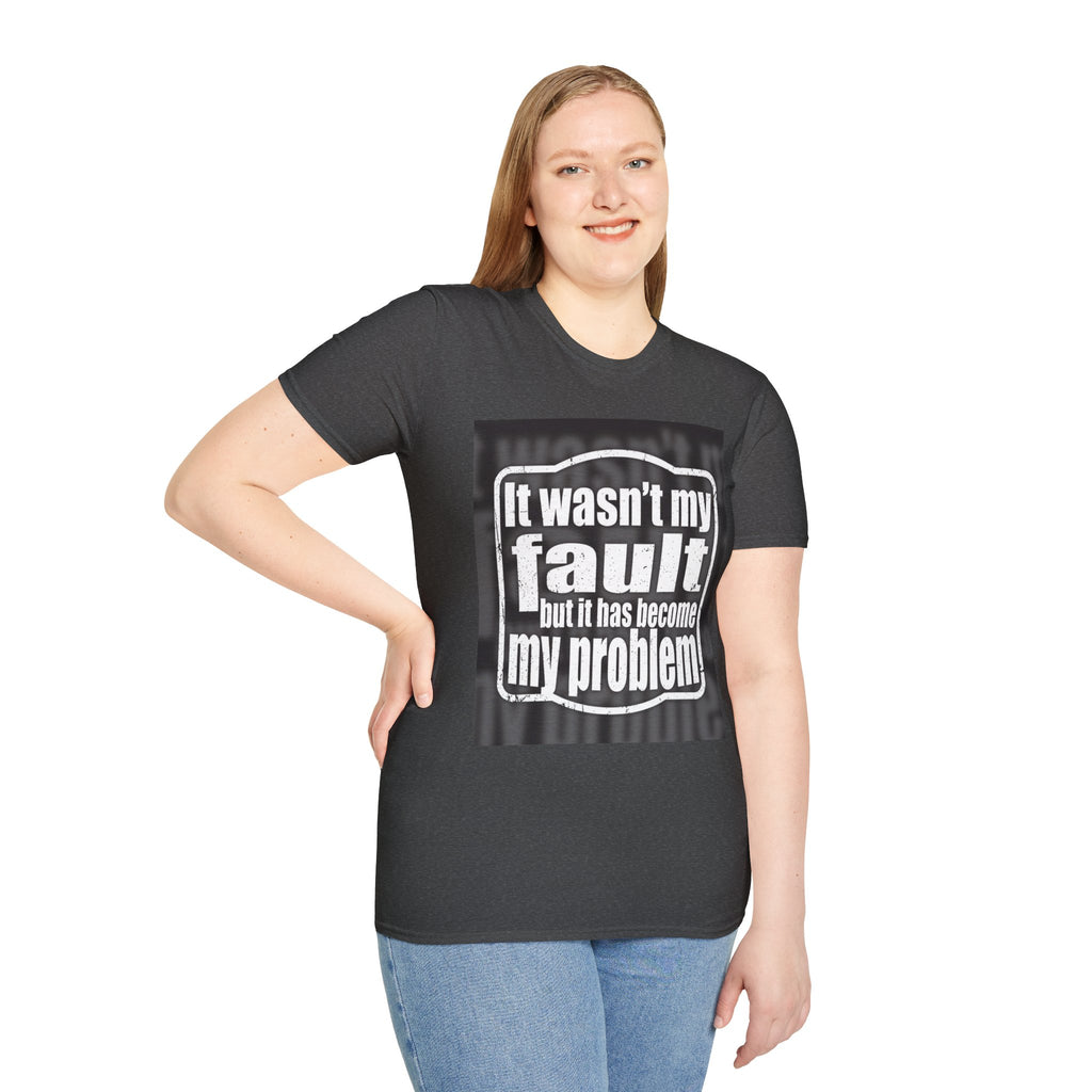 It Wasn't My Fault But It Has Become My Problem T-Shirt - Funny Sarcastic Humor Tee